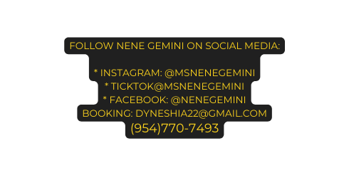 Follow Nene Gemini on social media Instagram msnenegemini Ticktok msnenegemini Facebook nenegemini Booking dyneshia22 gmail com 954 770 7493